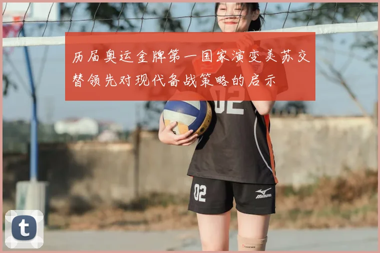 历届奥运金牌第一国家演变美苏交替领先对现代备战策略的启示