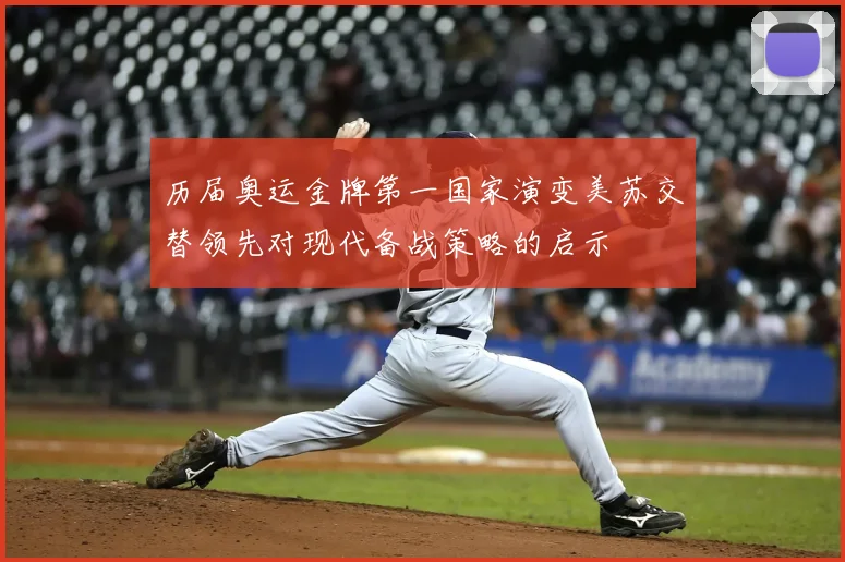 历届奥运金牌第一国家演变美苏交替领先对现代备战策略的启示