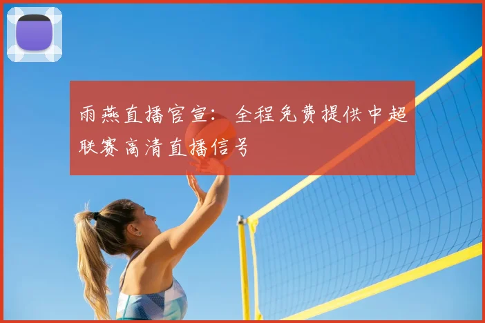 雨燕直播官宣：全程免费提供中超联赛高清直播信号
