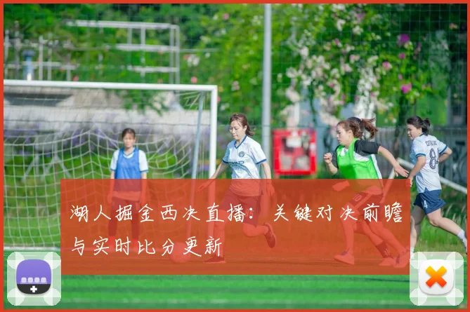 湖人掘金西决直播:关键对决前瞻与实时比分更新